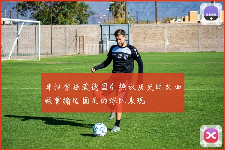 库拉索逆袭德国引热议历史时刻回顾曾输给国足的球队表现