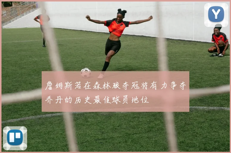 詹姆斯若在森林狼夺冠将有力争夺乔丹的历史最佳球员地位