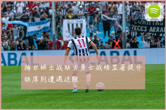梅尔顿出战助力勇士战绩显著提升缺席则遭遇连败