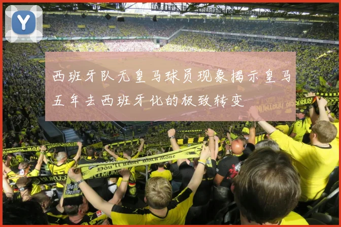 西班牙队无皇马球员现象揭示皇马五年去西班牙化的极致转变