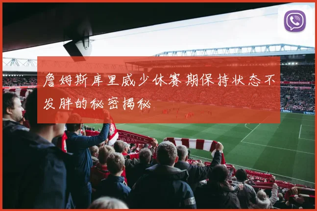 詹姆斯库里威少休赛期保持状态不发胖的秘密揭秘