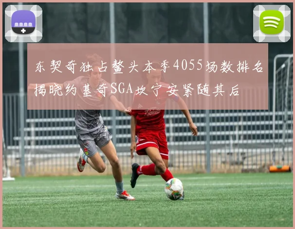 东契奇独占鳌头本季4055场数排名揭晓约基奇SGA坎宁安紧随其后