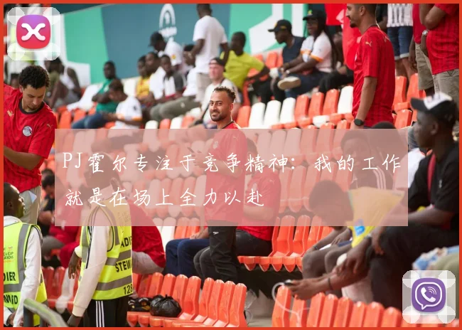 PJ霍尔专注于竞争精神：我的工作就是在场上全力以赴