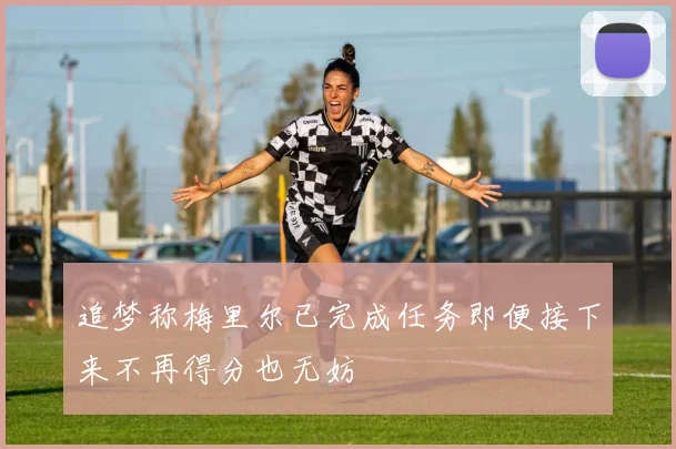 追梦称梅里尔已完成任务即便接下来不再得分也无妨