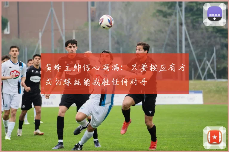 黄蜂主帅信心满满：只要按应有方式打球就能战胜任何对手