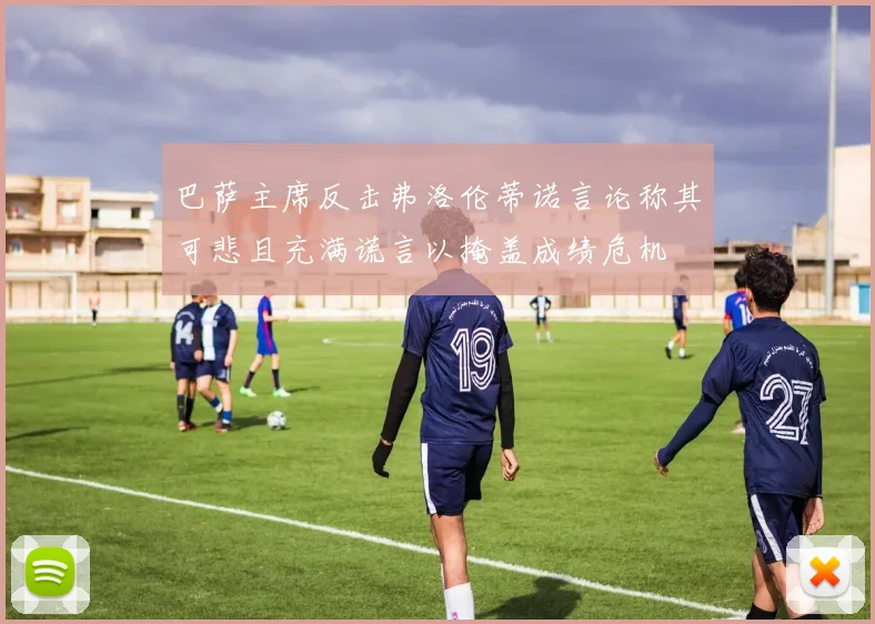 巴萨主席反击弗洛伦蒂诺言论称其可悲且充满谎言以掩盖成绩危机
