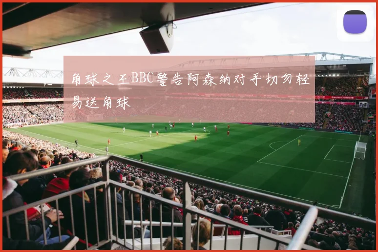 角球之王BBC警告阿森纳对手切勿轻易送角球