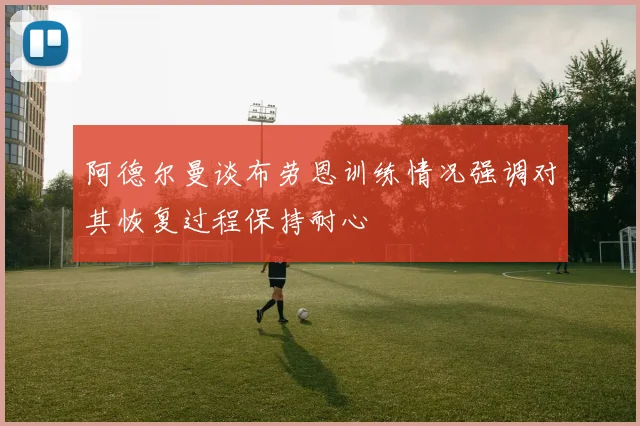 阿德尔曼谈布劳恩训练情况强调对其恢复过程保持耐心